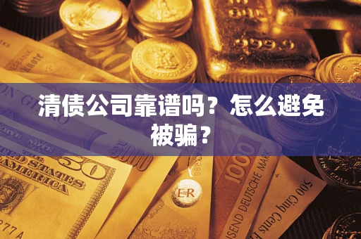 武汉清债公司靠谱吗？怎么避免被骗？