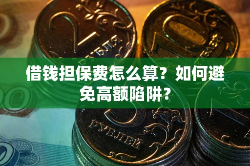 武汉借钱担保费怎么算？如何避免高额陷阱？