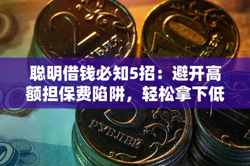 武汉聪明借钱必知5招：避开高额担保费陷阱，轻松拿下低息贷款