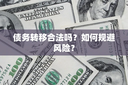 武汉债务转移合法吗？如何规避风险？