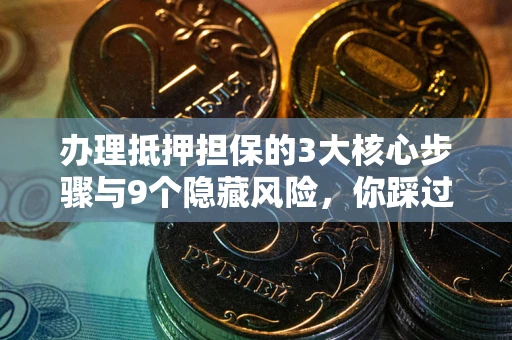 武汉办理抵押担保的3大核心步骤与9个隐藏风险，你踩过哪个坑？