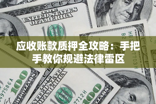 武汉应收账款质押全攻略：手把手教你规避法律雷区
