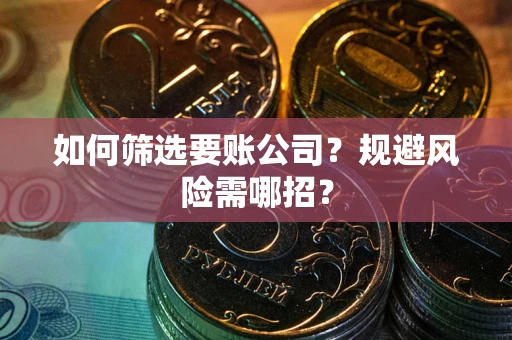 武汉如何筛选要账公司？规避风险需哪招？