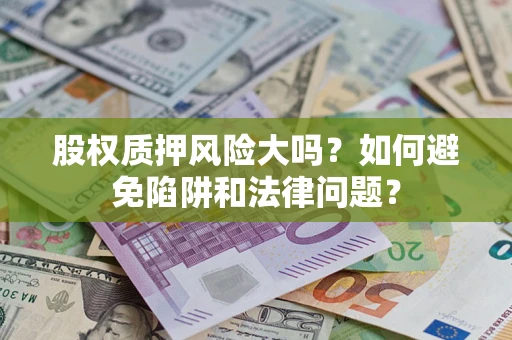 武汉股权质押风险大吗？如何避免陷阱和法律问题？