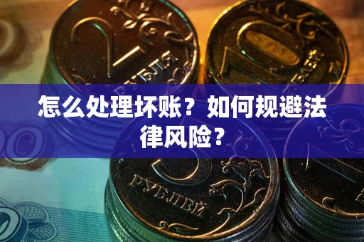 武汉怎么处理坏账？如何规避法律风险？