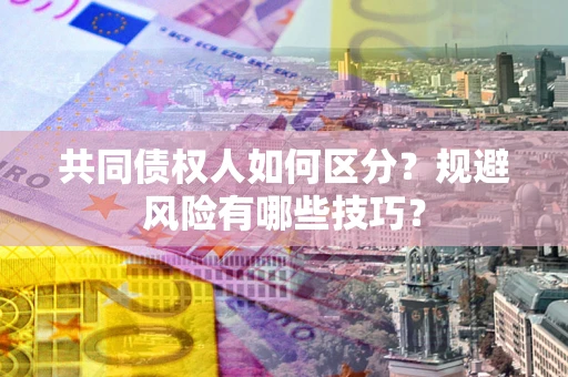 武汉共同债权人如何区分？规避风险有哪些技巧？