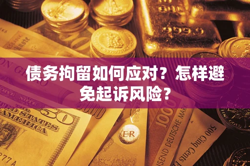 武汉债务拘留如何应对？怎样避免起诉风险？