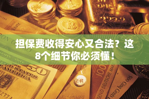 武汉担保费收得安心又合法？这8个细节你必须懂！