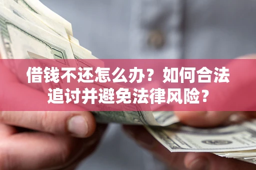 武汉借钱不还怎么办？如何合法追讨并避免法律风险？