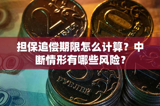 武汉担保追偿期限怎么计算？中断情形有哪些风险？