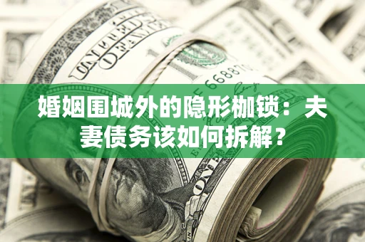 武汉婚姻围城外的隐形枷锁：夫妻债务该如何拆解？