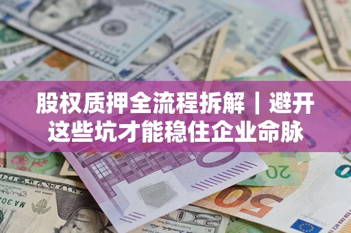 武汉股权质押全流程拆解｜避开这些坑才能稳住企业命脉