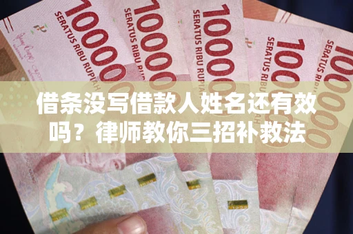 武汉借条没写借款人姓名还有效吗？律师教你三招补救法
