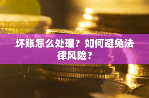武汉坏账怎么处理？如何避免法律风险？