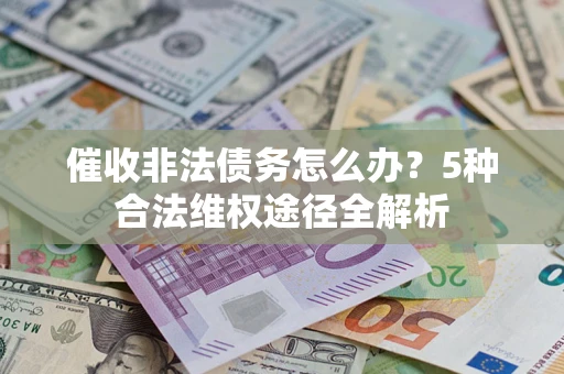 武汉催收非法债务怎么办？5种合法维权途径全解析