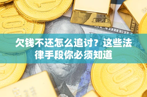 武汉欠钱不还怎么追讨？这些法律手段你必须知道