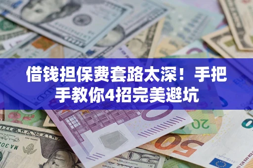 武汉借钱担保费套路太深！手把手教你4招完美避坑