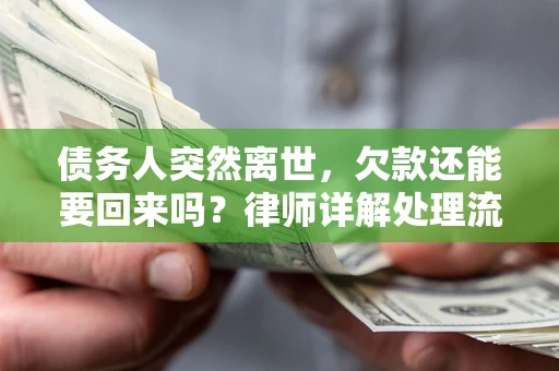 武汉债务人突然离世，欠款还能要回来吗？律师详解处理流程