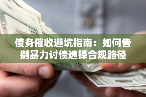 武汉债务催收避坑指南：如何告别暴力讨债选择合规路径