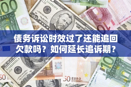 武汉债务诉讼时效过了还能追回欠款吗？如何延长追诉期？