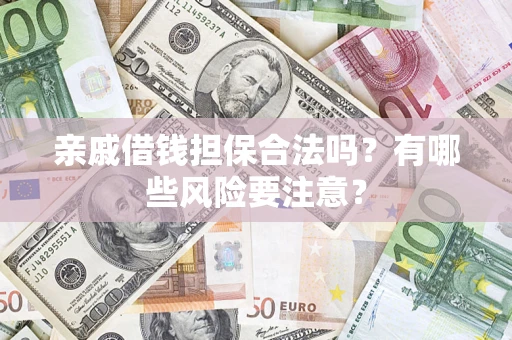 武汉亲戚借钱担保合法吗？有哪些风险要注意？