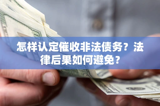 武汉怎样认定催收非法债务？法律后果如何避免？