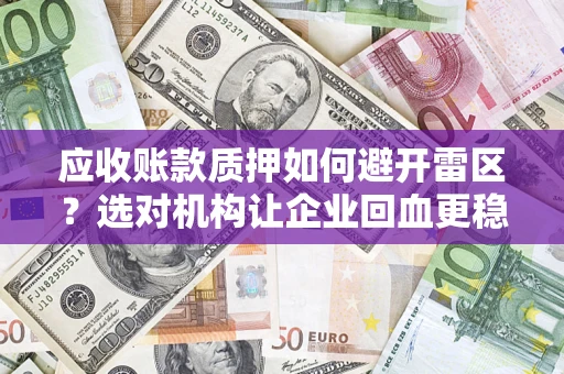 武汉应收账款质押如何避开雷区？选对机构让企业回血更稳