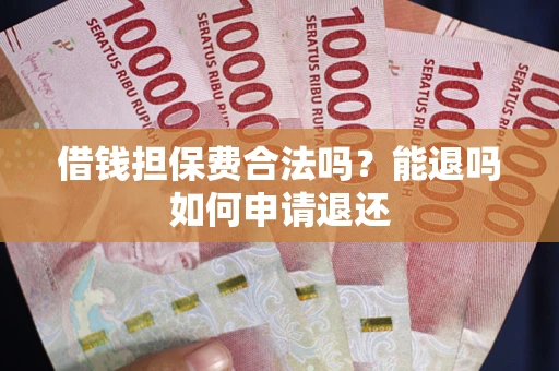 武汉借钱担保费合法吗？能退吗如何申请退还