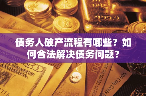 武汉债务人破产流程有哪些？如何合法解决债务问题？