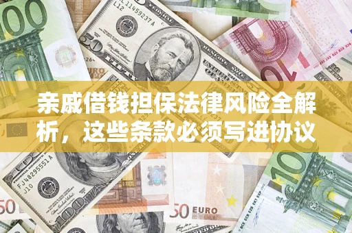武汉亲戚借钱担保法律风险全解析，这些条款必须写进协议