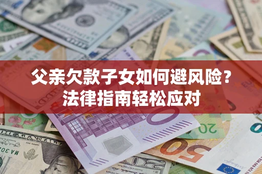 武汉父亲欠款子女如何避风险？法律指南轻松应对