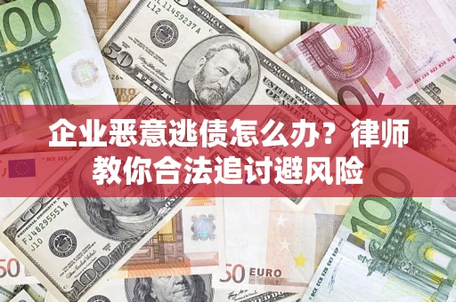 武汉企业恶意逃债怎么办？律师教你合法追讨避风险