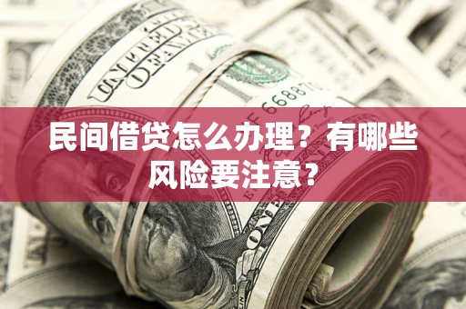 武汉民间借贷怎么办理？有哪些风险要注意？