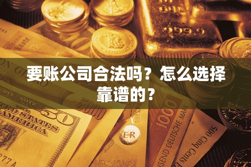 武汉要账公司合法吗？怎么选择靠谱的？