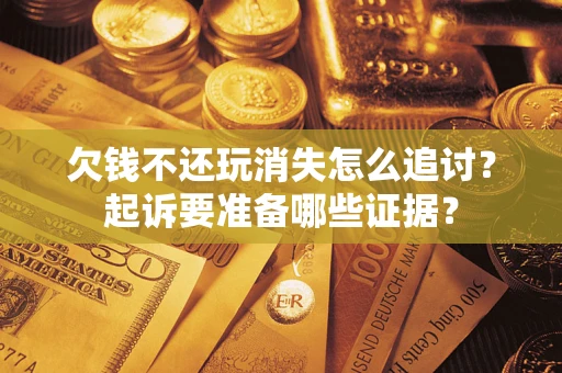 武汉欠钱不还玩消失怎么追讨？起诉要准备哪些证据？