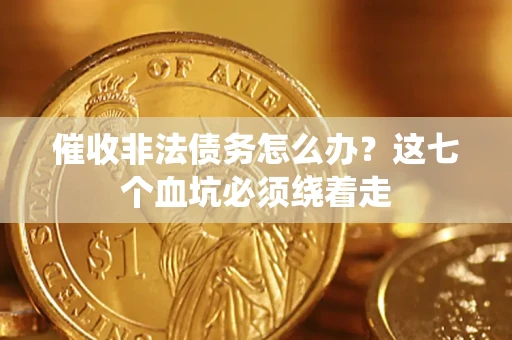 武汉催收非法债务怎么办？这七个血坑必须绕着走