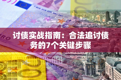 武汉讨债实战指南：合法追讨债务的7个关键步骤
