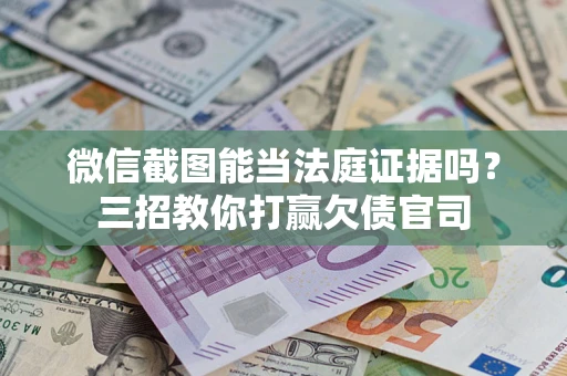 武汉微信截图能当法庭证据吗？三招教你打赢欠债官司
