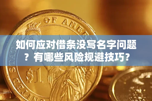武汉如何应对借条没写名字问题？有哪些风险规避技巧？