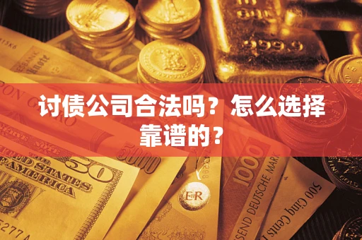 武汉讨债公司合法吗？怎么选择靠谱的？