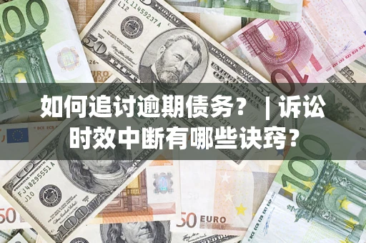 武汉如何追讨逾期债务？ | 诉讼时效中断有哪些诀窍？