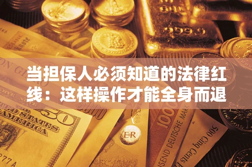 武汉当担保人必须知道的法律红线：这样操作才能全身而退