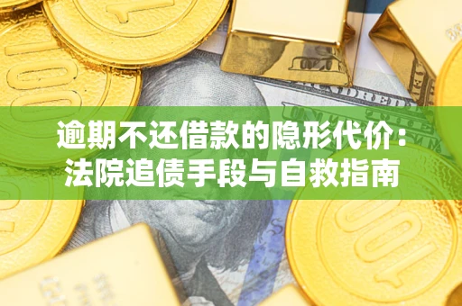 武汉逾期不还借款的隐形代价：法院追债手段与自救指南