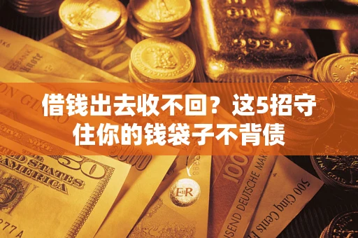 武汉借钱出去收不回？这5招守住你的钱袋子不背债