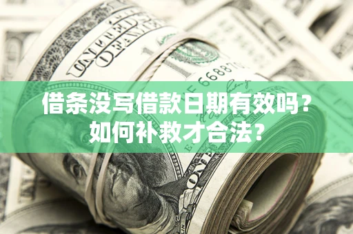 武汉借条没写借款日期有效吗？如何补救才合法？