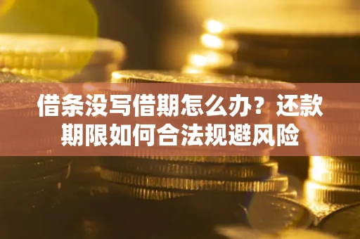 武汉借条没写借期怎么办？还款期限如何合法规避风险