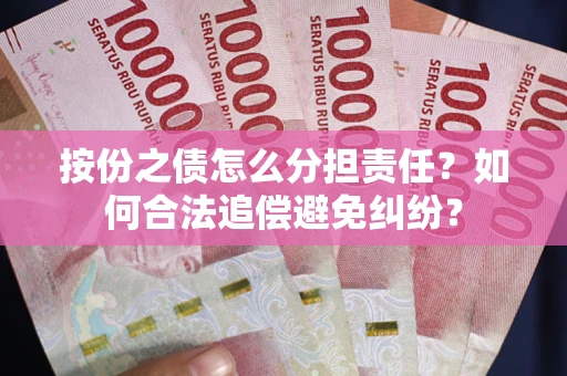 武汉按份之债怎么分担责任？如何合法追偿避免纠纷？