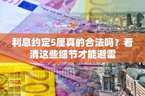 武汉利息约定5厘真的合法吗？看清这些细节才能避雷