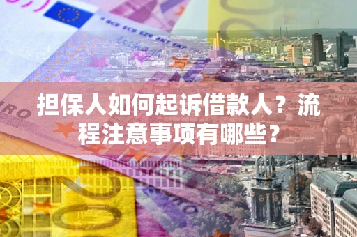 武汉担保人如何起诉借款人？流程注意事项有哪些？
