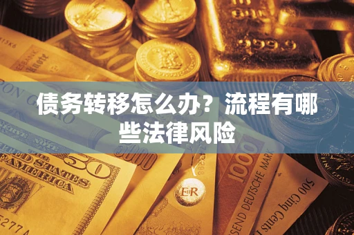 武汉债务转移怎么办？流程有哪些法律风险